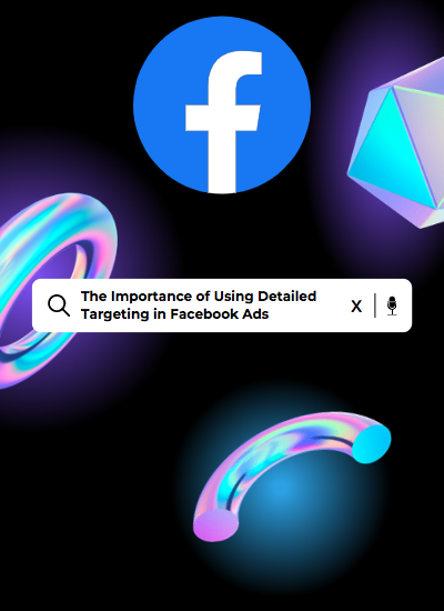 The Importance of Using Detailed Targeting in Facebook Ads